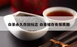 白茶永久存放标志 白茶储存有保质期