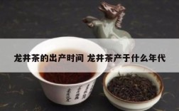 龙井茶的出产时间 龙井茶产于什么年代