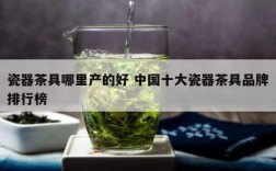 瓷器茶具哪里产的好 中国十大瓷器茶具品牌排行榜
