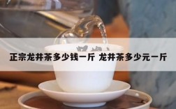 正宗龙井茶多少钱一斤 龙井茶多少元一斤