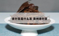 青针茶是什么茶 贵州青针茶