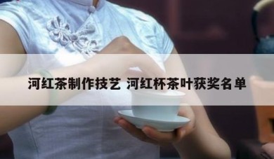 河红茶制作技艺 河红杯茶叶获奖名单