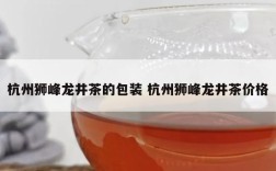 杭州狮峰龙井茶的包装 杭州狮峰龙井茶价格