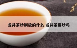 龙井茶炒制放的什么 龙井茶要炒吗
