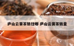 庐山云雾茶销往哪 庐山云雾茶销量