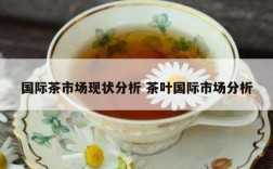 国际茶市场现状分析 茶叶国际市场分析