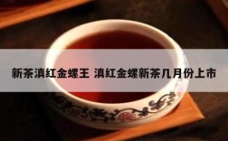 新茶滇红金螺王 滇红金螺新茶几月份上市