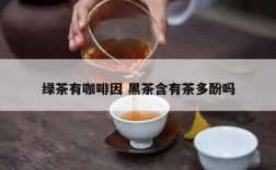 绿茶有咖啡因 黑茶含有茶多酚吗