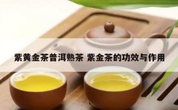 紫黄金茶普洱熟茶 紫金茶的功效与作用