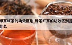 绿茶红茶的功效区别 绿茶红茶的功效区别是什么