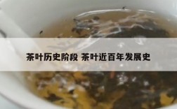 茶叶历史阶段 茶叶近百年发展史