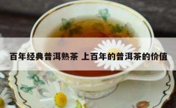 百年经典普洱熟茶 上百年的普洱茶的价值