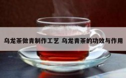 乌龙茶做青制作工艺 乌龙青茶的功效与作用