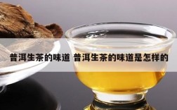 普洱生茶的味道 普洱生茶的味道是怎样的