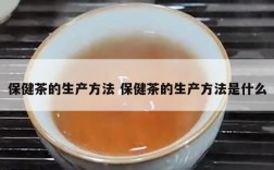 保健茶的生产方法 保健茶的生产方法是什么