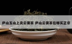 庐山五山上卖云雾茶 庐山云雾茶在哪买正宗